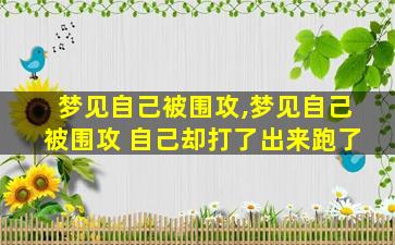 梦见自己被围攻,梦见自己被围攻 自己却打了出来跑了